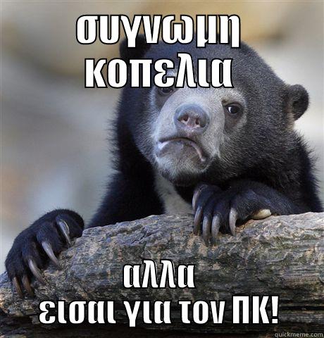 ΣΥΓΝΩΜΗ ΚΟΠΕΛΙΑ ΑΛΛΑ ΕΙΣΑΙ ΓΙΑ ΤΟΝ ΠΚ! Confession Bear