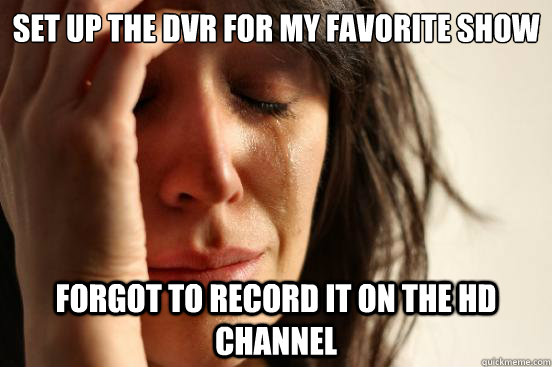 set up the dvr for my favorite show forgot to record it on the hd channel  First World Problems