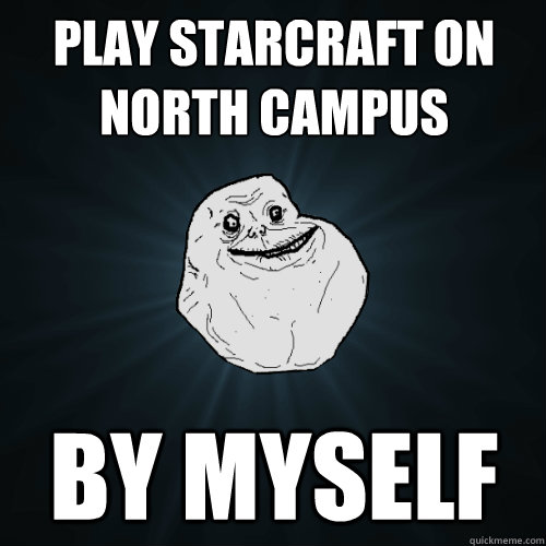 Play Starcraft on North Campus By Myself  Forever Alone