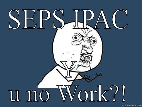 SEPS IPAC Y U NO WORK?! Y U No