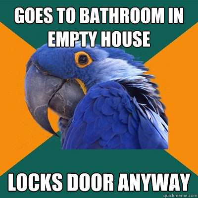 Goes to bathroom in empty house Locks door anyway  Paranoid Parrot
