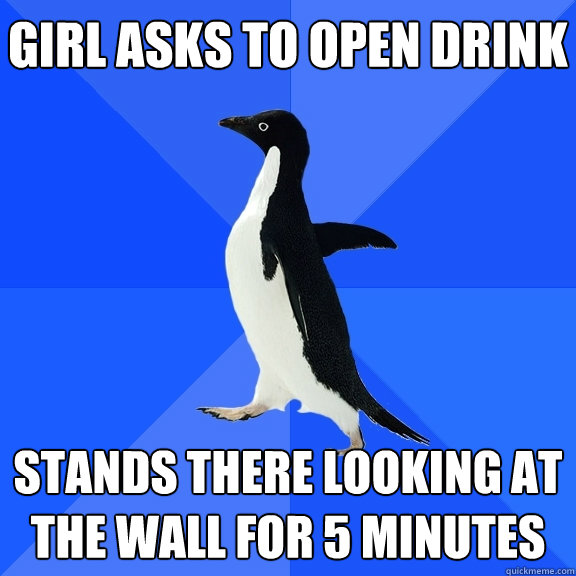 girl asks to open drink stands there looking at the wall for 5 minutes    Socially Awkward Penguin