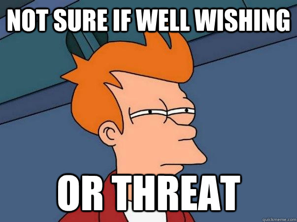 Not sure if well wishing or threat - Not sure if well wishing or threat  Misc