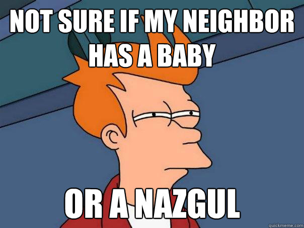 not sure if my neighbor has a baby or a nazgul - not sure if my neighbor has a baby or a nazgul  Futurama Fry