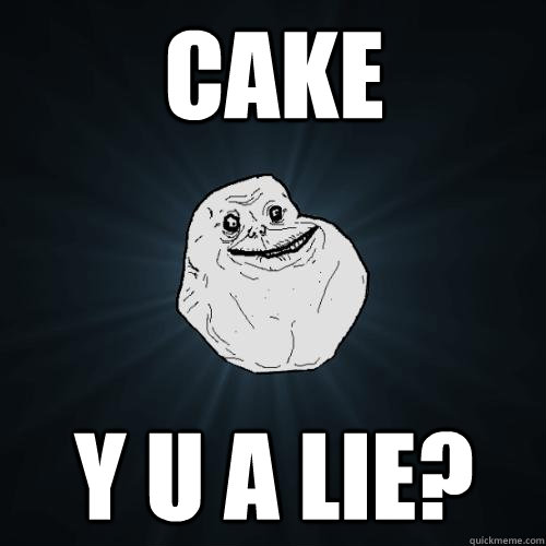 CAKE Y U A LIE?  Forever Alone