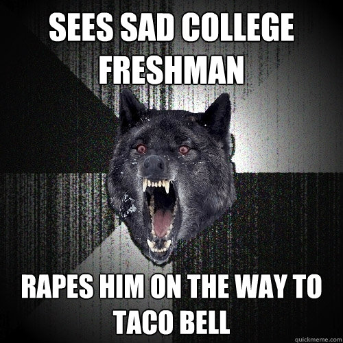 Sees sad college freshman rapes him on the way to taco bell  Insanity Wolf