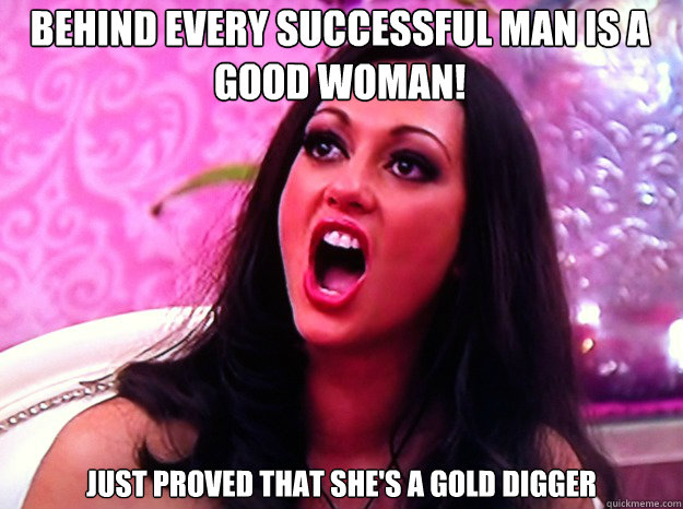 Behind every successful man is a good woman! Just proved that she's a gold digger - Behind every successful man is a good woman! Just proved that she's a gold digger  Feminist Nazi