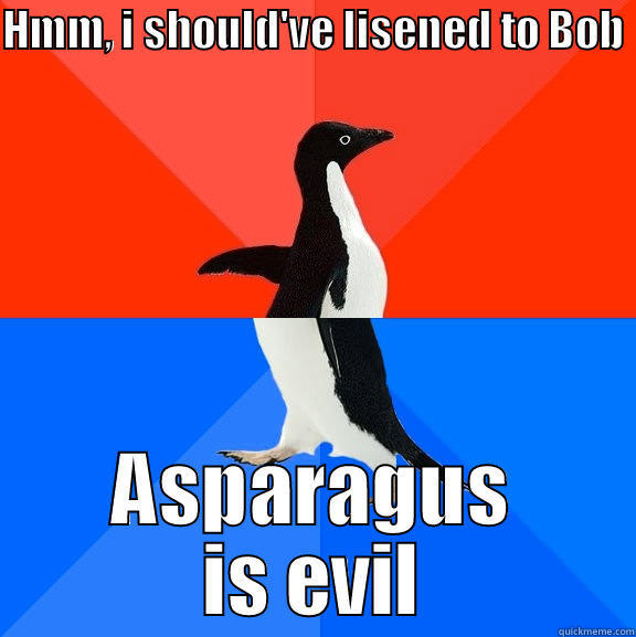 HMM, I SHOULD'VE LISENED TO BOB  ASPARAGUS IS EVIL Socially Awesome Awkward Penguin