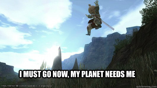 I MUST GO NOW, MY PLANET NEEDS ME - I MUST GO NOW, MY PLANET NEEDS ME  mustgonowffxiv