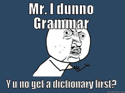 MR. I DUNNO GRAMMAR Y U NO GET A DICTIONARY FIRST? Y U No