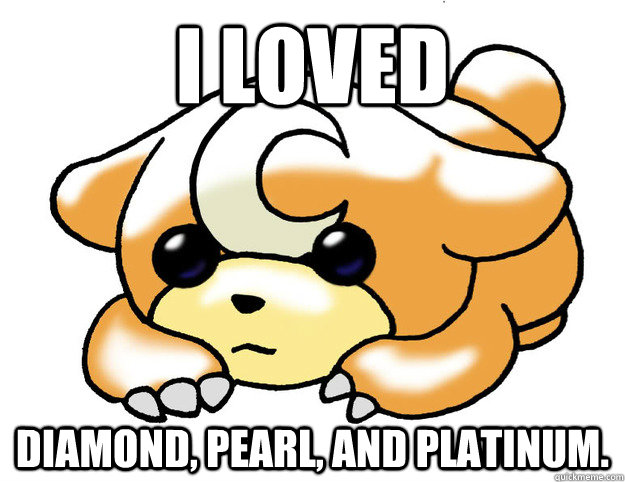 I loved Diamond, Pearl, and Platinum.  