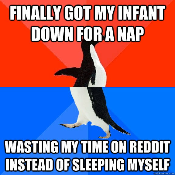 Finally got my infant down for a nap Wasting my time on reddit instead of sleeping myself  Socially Awesome Awkward Penguin