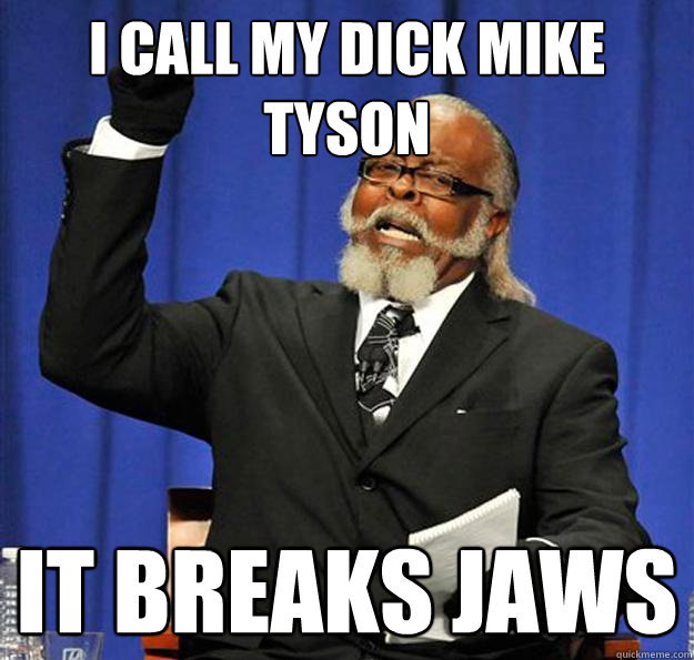 i call my dick mike tyson it breaks jaws  Jimmy McMillan