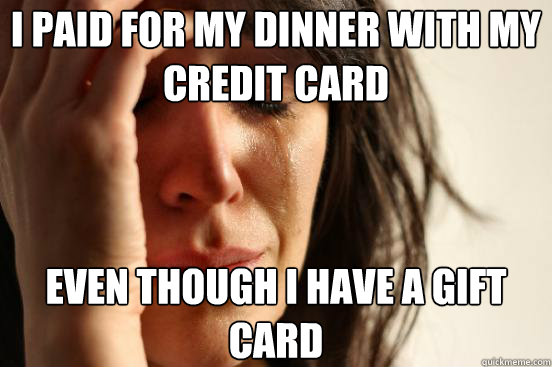 i paid for my dinner with my credit card even though i have a gift card  First World Problems