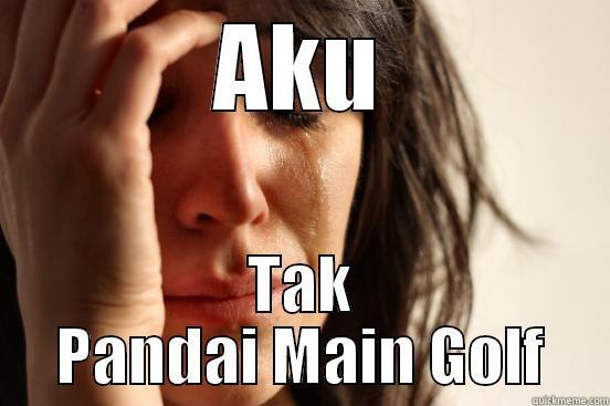 AKU TAK PANDAI MAIN GOLF First World Problems