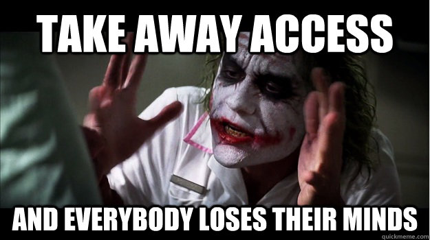 Take away access AND EVERYBODY LOSES THEIR MINDS  Joker Mind Loss