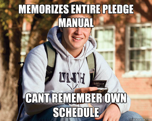 Memorizes entire pledge manual cant remember own schedule   College Freshman