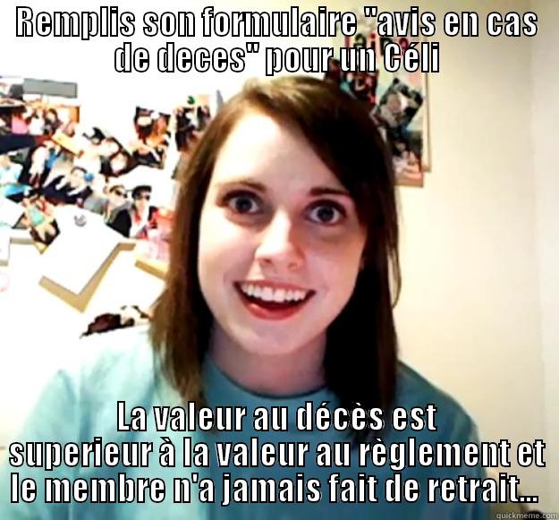 REMPLIS SON FORMULAIRE ''AVIS EN CAS DE DECES'' POUR UN CÉLI LA VALEUR AU DÉCÈS EST SUPERIEUR À LA VALEUR AU RÈGLEMENT ET LE MEMBRE N'A JAMAIS FAIT DE RETRAIT...  Overly Attached Girlfriend