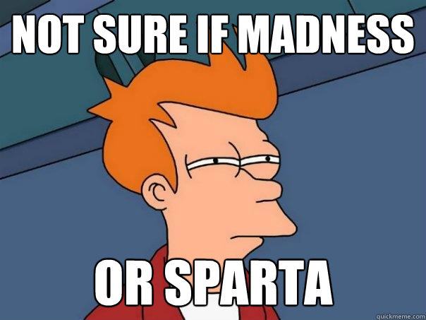Not sure if madness or Sparta  Futurama Fry