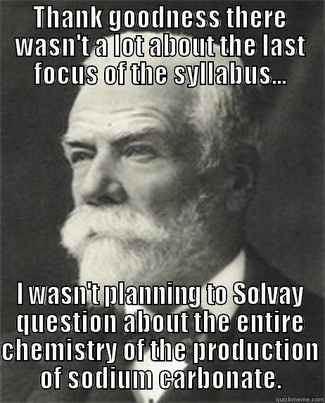 THANK GOODNESS THERE WASN'T A LOT ABOUT THE LAST FOCUS OF THE SYLLABUS... I WASN'T PLANNING TO SOLVAY QUESTION ABOUT THE ENTIRE CHEMISTRY OF THE PRODUCTION OF SODIUM CARBONATE. Misc
