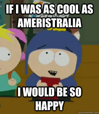 If i was as cool as Ameristralia I would be so happy  Craig - I would be so happy