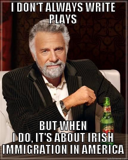 I DON'T ALWAYS WRITE PLAYS BUT WHEN I DO, IT'S ABOUT IRISH IMMIGRATION IN AMERICA The Most Interesting Man In The World