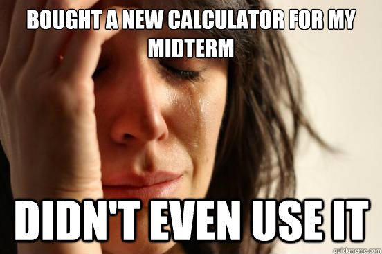 Bought a new calculator for my midterm didn't even use it  First World Problems