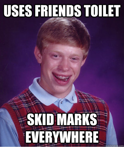 uses friends toilet skid marks everywhere  Bad Luck Brian
