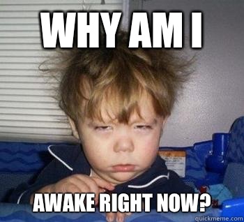 Why am I  Awake right now?  Just woke up