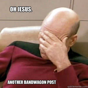 Oh jesus. Another bandwagon post  FacePalm