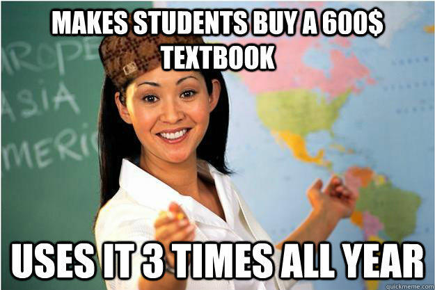 Makes students buy a 600$ textbook uses it 3 times all year - Makes students buy a 600$ textbook uses it 3 times all year  Scumbag Teacher