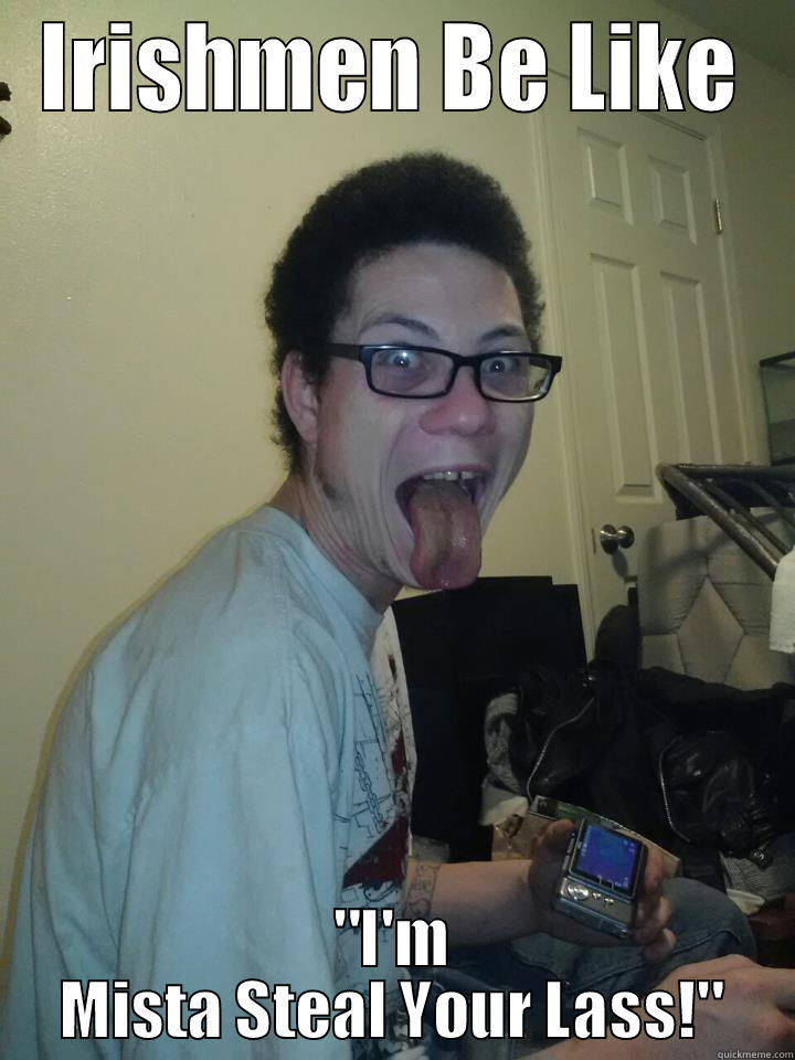StealinBitchesBitchinLAAASSSS NHFKLDEFB - IRISHMEN BE LIKE 