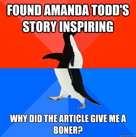 Found Amanda Todd's story inspiring Why did the article give me a boner?  Awesome Awkward Penguin