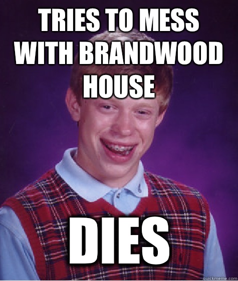 Tries to mess with brandwood house Dies  Bad Luck Brian