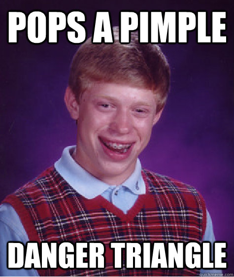 Pops a pimple Danger Triangle - Pops a pimple Danger Triangle  Bad Luck Brian