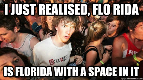 I Just Realised, Flo Rida Is Florida with a space in it - I Just Realised, Flo Rida Is Florida with a space in it  Just realized