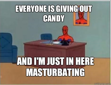 Everyone is giving out candy And I'm just in here masturbating  Spiderman