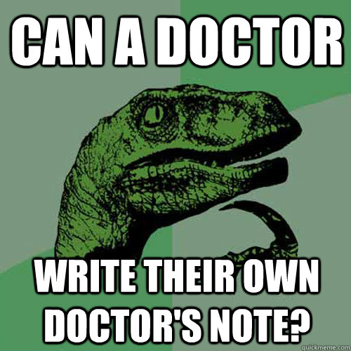 can a doctor write their own doctor's note? - can a doctor write their own doctor's note?  Philosoraptor