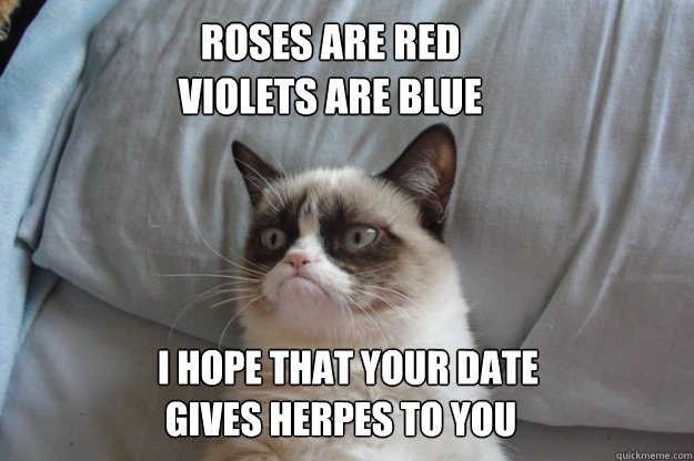 Roses are red
violets are blue I hope that your date
 gives herpes to you  GrumpyCatOL