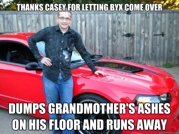 thanks casey for letting byx come over Dumps grandmother's ashes on his floor and runs away  ROTTEN PEACHES