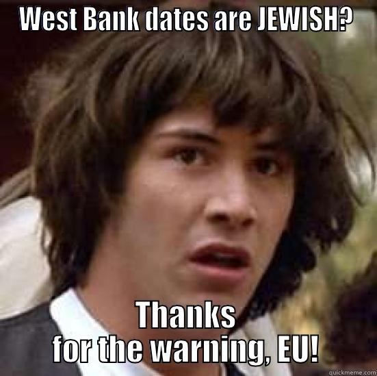WEST BANK DATES ARE JEWISH? THANKS FOR THE WARNING, EU! conspiracy keanu