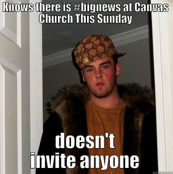 KNOWS THERE IS #BIGNEWS AT CANVAS CHURCH THIS SUNDAY DOESN'T INVITE ANYONE Scumbag Steve