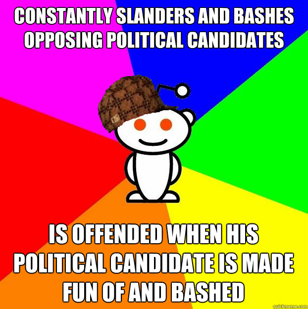 Constantly slanders and bashes opposing political candidates Is offended when his political candidate is made fun of and bashed  Scumbag Redditor