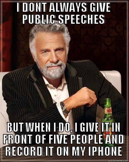 I DONT ALWAYS GIVE PUBLIC SPEECHES BUT WHEN I DO, I GIVE IT IN FRONT OF FIVE PEOPLE AND RECORD IT ON MY IPHONE The Most Interesting Man In The World