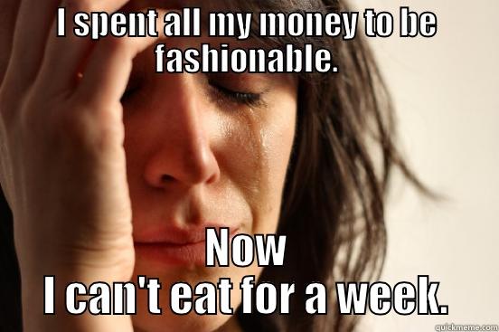 I SPENT ALL MY MONEY TO BE FASHIONABLE. NOW I CAN'T EAT FOR A WEEK. First World Problems