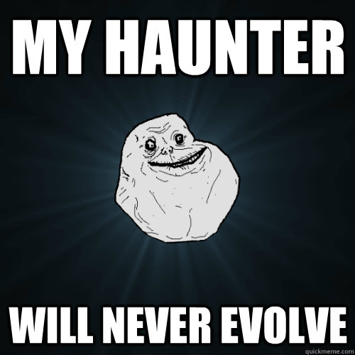 My haunter will never evolve - My haunter will never evolve  Forever Alone