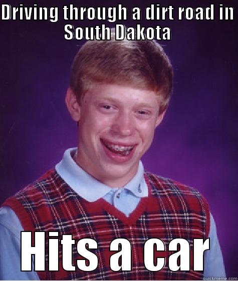DRIVING THROUGH A DIRT ROAD IN SOUTH DAKOTA HITS A CAR Bad Luck Brian