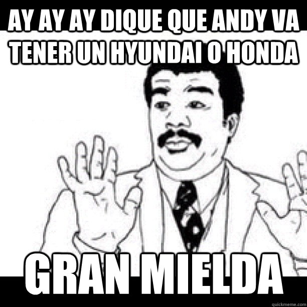 AY AY AY dique que ANDY va tener un Hyundai o Honda GRAN MIELDA   