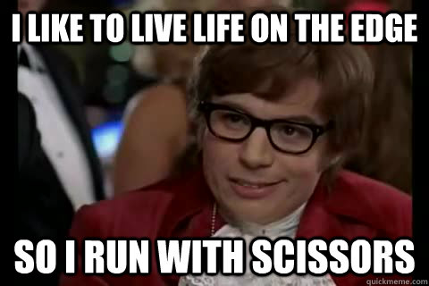 i like to live life on the edge so i run with scissors - i like to live life on the edge so i run with scissors  Dangerously - Austin Powers