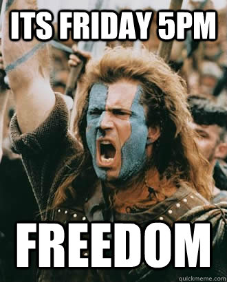Its friday 5pm Freedom - Its friday 5pm Freedom  Freedom wallace